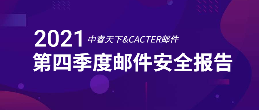 干货 | 中睿天下&CACTER邮件安全联合发布《2021年Q4企业邮件安全报告》